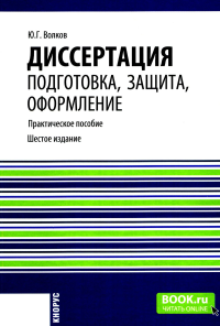 Диссертация: подготовка, защита, оформление. Практическое пособие. 6-е изд., перераб.и доп. Волков Ю.Г.