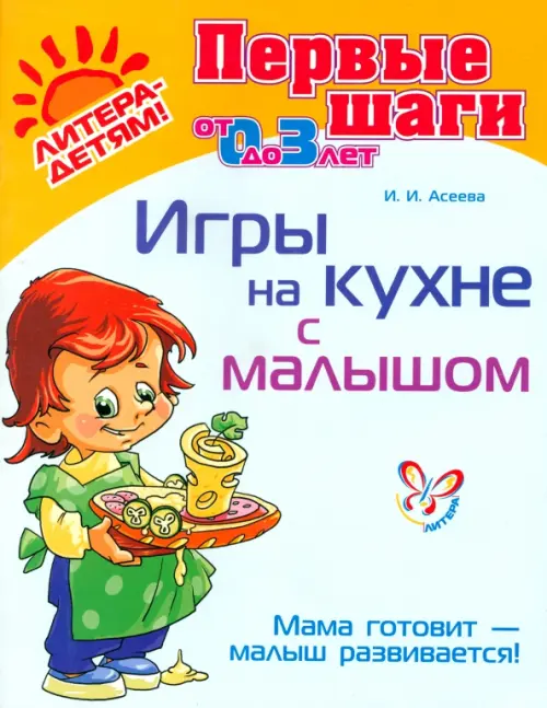 Игры на кухне с малышом. Мама готовит - малыш развивается! (от 0 до 3 лет). Асеева Ирина Ивановна