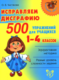 Исправляем дисграфию. 500 упражнений для учащихся 1-4 кл