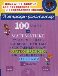 100 задач по математике: Учимся решать все виды простых и составных задач с краткой записью,объяснениями и ответами. 1-4 кл. Крутецкая В.А.