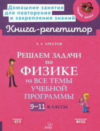 Хребтов В.А.. Решаем задачи по физике на все темы учебной программы 9-11 кл