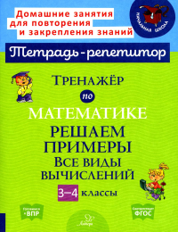 Тренажер по математике: Решаем примеры. Все виды вычислений. 3-4 кл. Селиванова М.С.