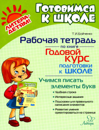 Бойченко Т.И.. Годовой курс подготовки к школе: учимся писать элементы букв. Рабочая тетрадь