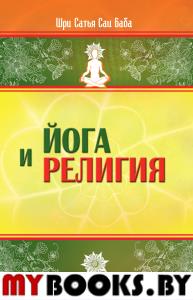 Йога и религия. 2-е изд. Сборник цитат из бесед и книг Бхагавана Шри Сатья Саи Бабы