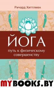 Йога - путь к физическому совершенству. Хиттлмен Р.