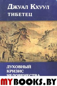 Джуал Кхуул(Тибетец). Духовный кризис человечества. 2-е изд.