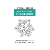 108 Техник медитаций. 3-е изд. Преодоление страха и искусство радости. Доля Р.