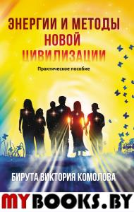 Энергии и методы новой цивилизации. Практическое пособие 2-е изд.. Комолова Б.