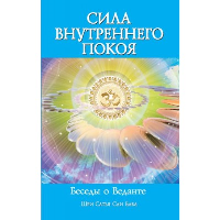 Сила Внутреннего Покоя. Беседы о Веданте. 3-е изд.. Сатья Саи Баба