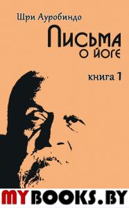 Письма о йоге. Книга 1. Часть 3. 2-е изд.. Шри Ауробиндо