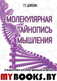 Молекулярная тайнопись мышления. Единство кодов жизни и речи. Длясин Г.