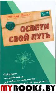 Освети свой путь. Собрание сокровенных духовных посланий Пребывающего в Радости.. Брейк Р.