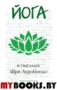 Йога в письмах. Книга 1. Часть 1. Шри Ауробиндо