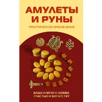 Амулеты и руны. Практическое применение. Ваши ключи к любви, счастью и богатству.