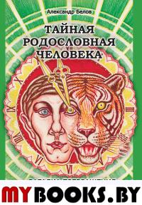 Тайная родословная Человека. 4-е изд. Загадка превращения людей в животных. Белов А.