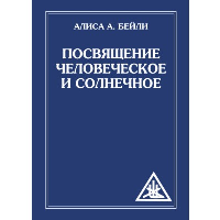 Посвящение человеческое и солнечное = Initiation, human and solar. 3-е изд. Бейли А.А.
