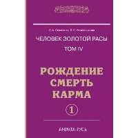 Человек золотой расы. Кн.4. Ч.1. 5-е изд. Рождение. Смерть. Карма. Секлитова Л.А., Стрельникова Л.Л.