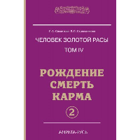 Человек Золотой расы. Том 4. Часть 2. Рождение. Смерть. Карма. Секлитова Л.А., Стрельникова Л.Л.