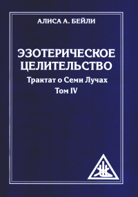 Эзотерическое целительство. Т. 4. Трактат о Семи Лучах. 3-е изд. Бейли А.А.