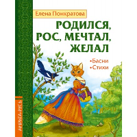 Родился, рос, мечтал, желал. Басни, стихи. Понкратова Е.