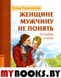 Женщине мужчину не понять. О любви и вере. Понкратова Е.