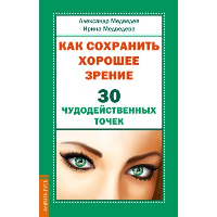 Как сохранить хорошее зрение. 30 чудодейственных точек. Медведев А., Медведева И.