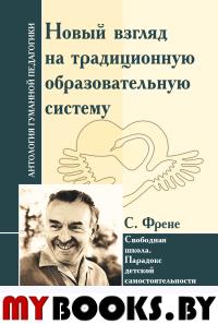 АнтологияГуманнойПедагогики. Новый взгляд на традиционную образовательную систему. Свободная школа. С.Френе. ИД Амонашвили