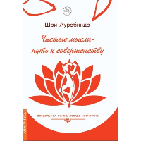 Чистые мысли - путь к совершенству. Бесцельная жизнь всегда несчастна. Шри Ауробиндо