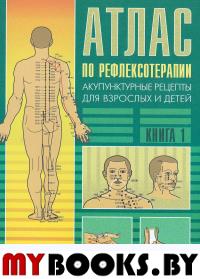 Атлас по рефлексотерапии. 3-е изд. Акупунктурные рецепты для взрослых и детей. Кн.1. Усакова Н.А.