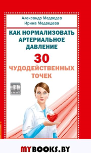 Как нормализовать артериальное давление. 30 чудо действенных точек. Медведев А.Н., Медведева И.Б.