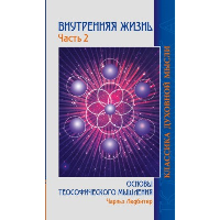 Внутренняя жизнь. Часть 2.( 2-е изд.) Основы теософического мышления. Ледбитер Ч.