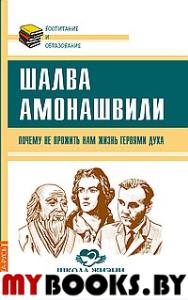 Почему не прожить нам жизнь Героями Духа. Амонашвили Ш.А.