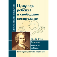 АГП Природа ребенка и свободное воспитание. Развитие личности ребенка. Ж.-Ж. Руссо. ИД Амонашвили