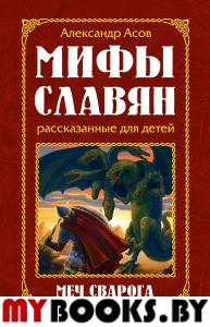 Мифы славян, рассказанные для детей. 2-е изд. Меч Сварога. Асов А.И.