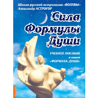 Сила Формулы души. Учебное пособие к книге « Формула души ». Астрогор А.А.