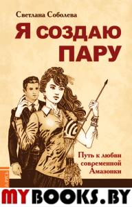 Я создаю пару. Путь к любви современной Амазонки. Соболева С.