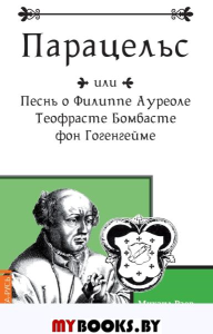 Парацельс или Песнь о Филлиппе Ауреоле Теофрасте Бомбасте фон Гогенгейме. Раев М.