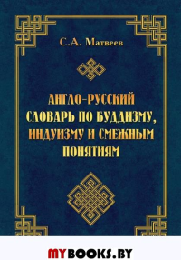 Англо-русский словарь по буддизму, индуизму и смежным понятиям.. Матвеев С. А.