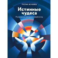 Истинные чудеса. Психология и эзотерика: новый взгляд. 2-е изд.. Жуковец Руслан