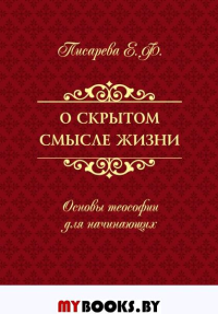 О скрытом смысле жизни. Основы теософии для начинающих. Писарева Е.Ф.