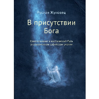 В присутствии Бога. Самопознание и мистический Путь в современном суфийском учении (обл.). Жуковец Р.В.