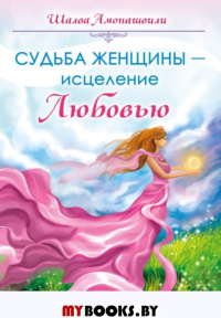 Судьба женщины - исцеление Любовью. Амонашвили Ш.А.