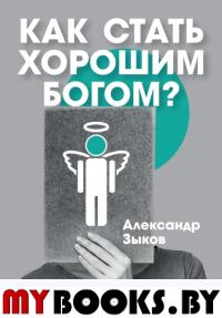 Как стать хорошим Богом?. Зыков А