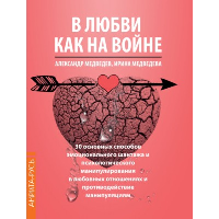 В Любви как на войне. 30 основных способов эмоционального шантажа и психол-го манипулирования в  любовных отношениях и противодействие манипуляциям. Медведев А.Н., Медведева И.Б.