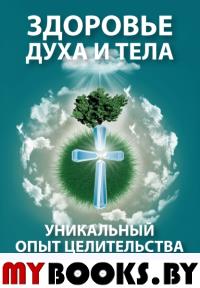 Здоровье духа и тела. Уникальный опыт целительства. Чечеткин  Н.А.