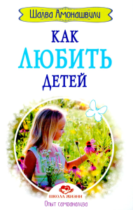 Как любить детей. Опыт самоанализа. 2-е изд. Амонашвили Ш.А.