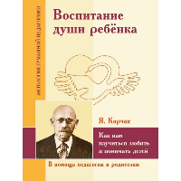 Воспитание души ребенка. Как нам научиться любить и понимать детей. Корчак Я.