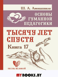 Основы гуманной педагогики. Кн. 17. Тысячу лет спустя. Амонашвили Ш.А.