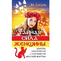 Тайная сила женщины. Секреты накопления и сохранения женской энергии. Сигаль М.