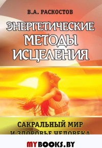 Энергетические методы исцеления. Сакральный мир и здоровье человека.. Раскостов В.А.